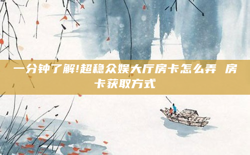 一分钟了解!超稳众娱大厅房卡怎么弄 房卡获取方式
