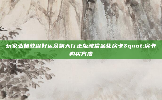 玩家必备教程好运众娱大厅正版微信金花房卡"房卡购买方法