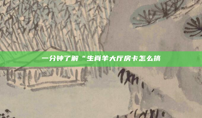 一分钟了解“生肖羊大厅房卡怎么搞