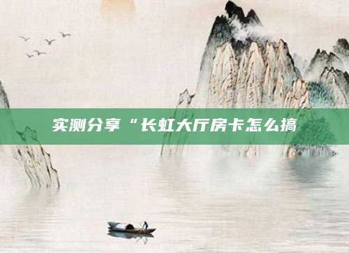 实测分享“长虹大厅房卡怎么搞