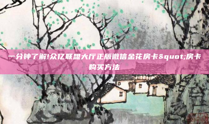 一分钟了解!众亿联盟大厅正版微信金花房卡"房卡购买方法