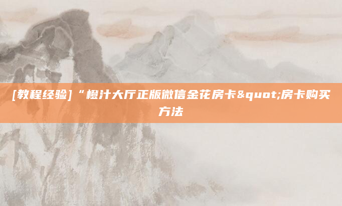 [教程经验]“橙汁大厅正版微信金花房卡"房卡购买方法