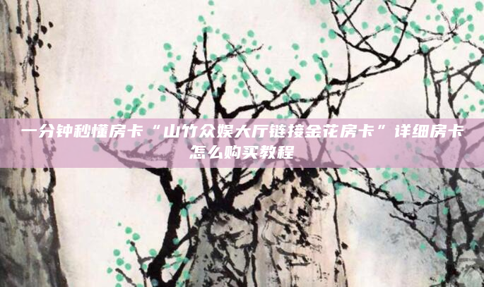 一分钟秒懂房卡“山竹众娱大厅链接金花房卡”详细房卡怎么购买教程