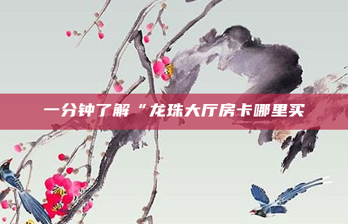 一分钟了解“龙珠大厅房卡哪里买