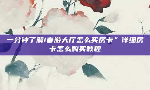 一分钟了解!春游大厅怎么买房卡”详细房卡怎么购买教程