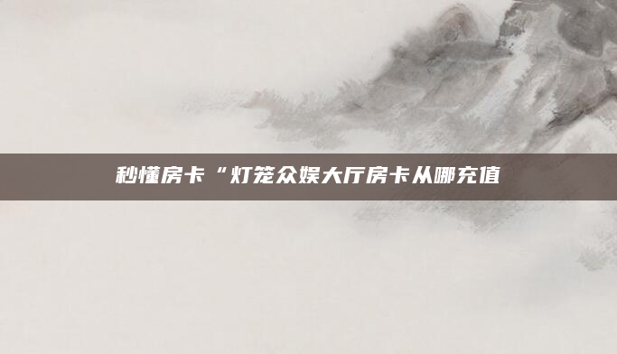 秒懂房卡“灯笼众娱大厅房卡从哪充值