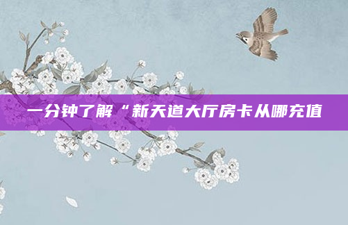 一分钟了解“新天道大厅房卡从哪充值