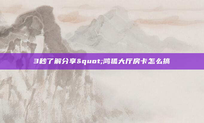 3秒了解分享"鸿狐大厅房卡怎么搞