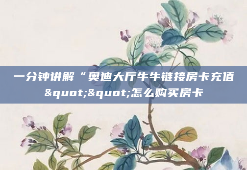 一分钟讲解“奥迪大厅牛牛链接房卡充值""怎么购买房卡