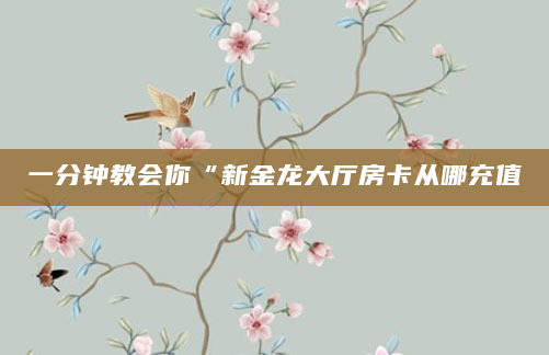 一分钟教会你“新金龙大厅房卡从哪充值