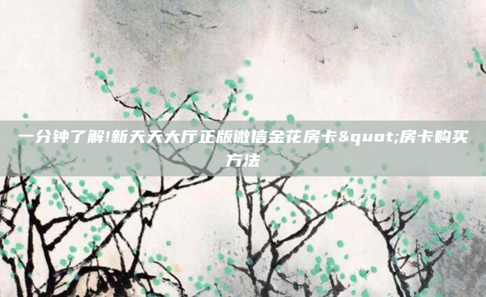一分钟了解!新天天大厅正版微信金花房卡"房卡购买方法