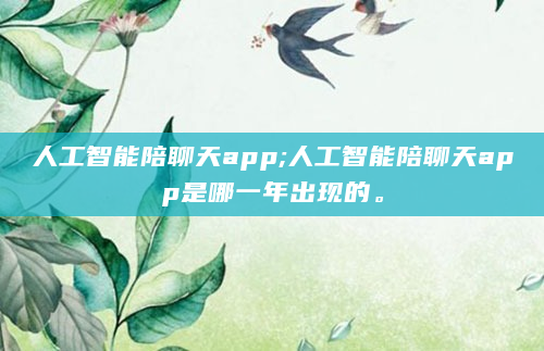 人工智能陪聊天app;人工智能陪聊天app是哪一年出现的。