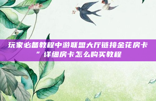 玩家必备教程中游联盟大厅链接金花房卡”详细房卡怎么购买教程