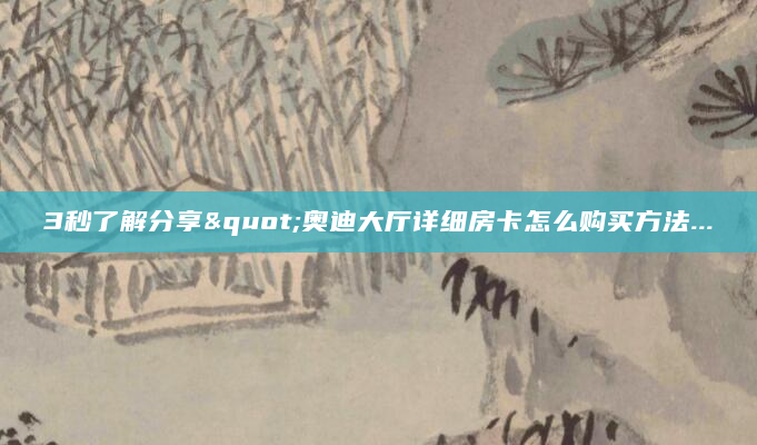 3秒了解分享"奥迪大厅详细房卡怎么购买方法...