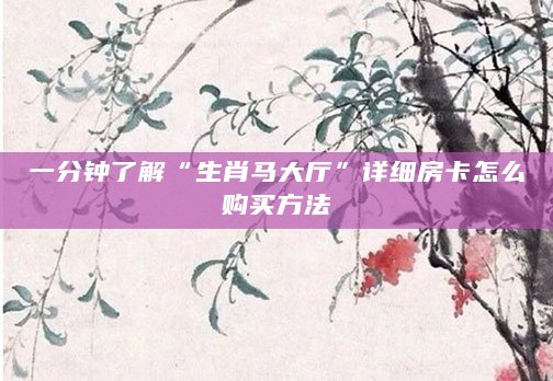 一分钟了解“生肖马大厅”详细房卡怎么购买方法