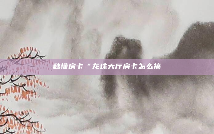 秒懂房卡“龙珠大厅房卡怎么搞