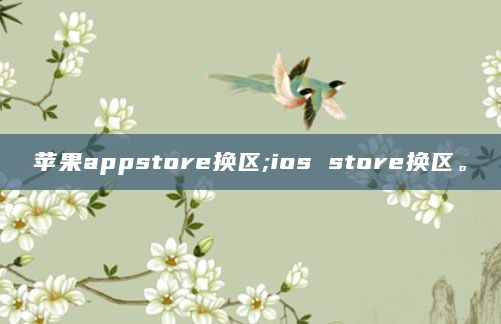 苹果appstore换区;ios store换区。