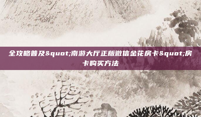 全攻略普及"南游大厅正版微信金花房卡"房卡购买方法