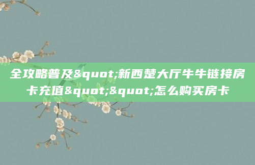 全攻略普及"新西楚大厅牛牛链接房卡充值""怎么购买房卡