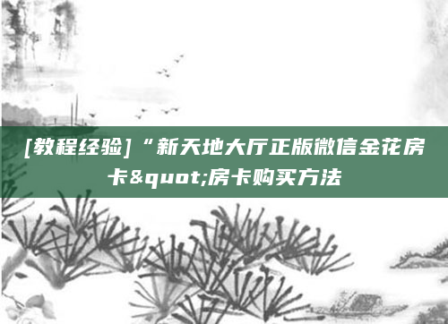 [教程经验]“新天地大厅正版微信金花房卡"房卡购买方法