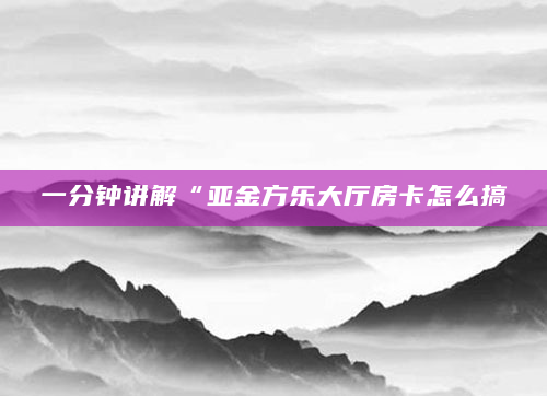 一分钟讲解“亚金方乐大厅房卡怎么搞