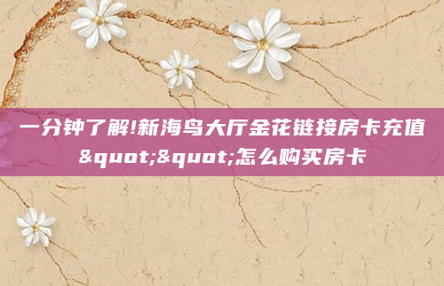 一分钟了解!新海鸟大厅金花链接房卡充值""怎么购买房卡