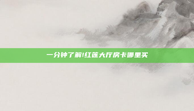 一分钟了解!红莲大厅房卡哪里买