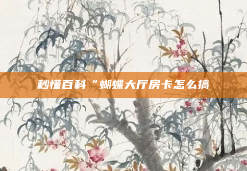 秒懂百科“蝴蝶大厅房卡怎么搞