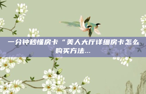 一分钟秒懂房卡“美人大厅详细房卡怎么购买方法...