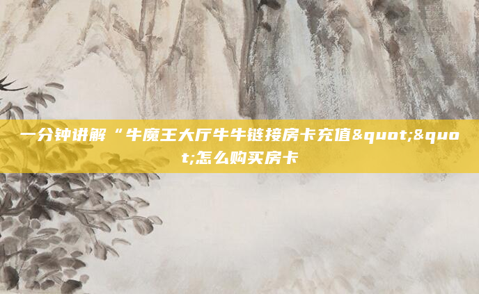 一分钟讲解“牛魔王大厅牛牛链接房卡充值""怎么购买房卡