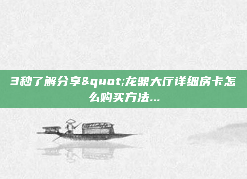 3秒了解分享"龙鼎大厅详细房卡怎么购买方法...