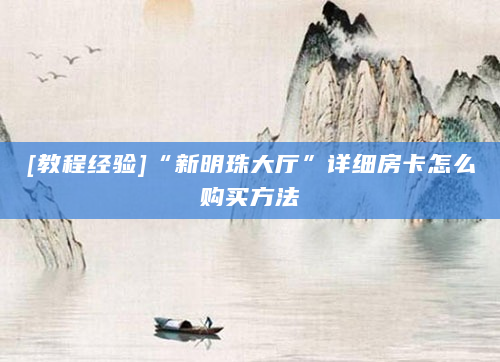 [教程经验]“新明珠大厅”详细房卡怎么购买方法
