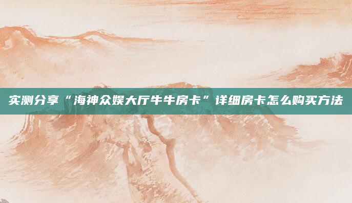 实测分享“海神众娱大厅牛牛房卡”详细房卡怎么购买方法