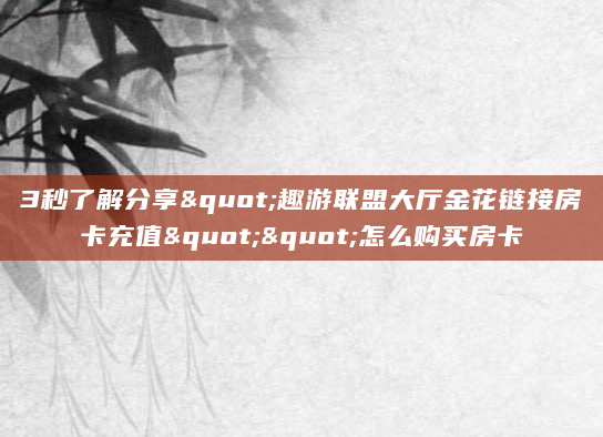 3秒了解分享"趣游联盟大厅金花链接房卡充值""怎么购买房卡