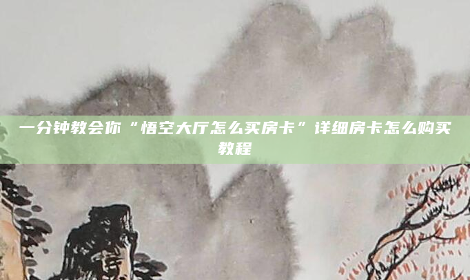 一分钟教会你“悟空大厅怎么买房卡”详细房卡怎么购买教程