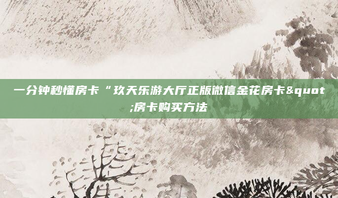一分钟秒懂房卡“玖天乐游大厅正版微信金花房卡"房卡购买方法