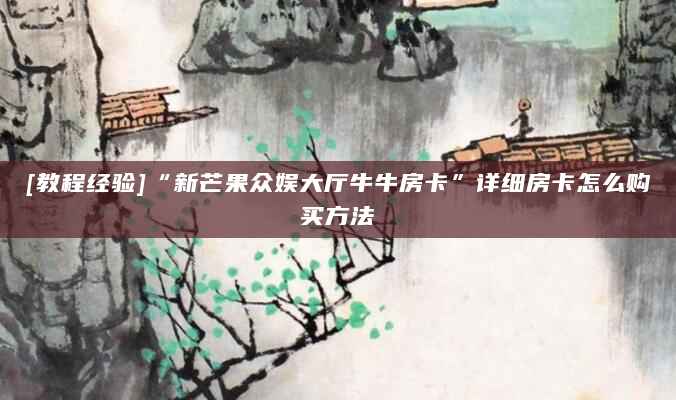 [教程经验]“新芒果众娱大厅牛牛房卡”详细房卡怎么购买方法