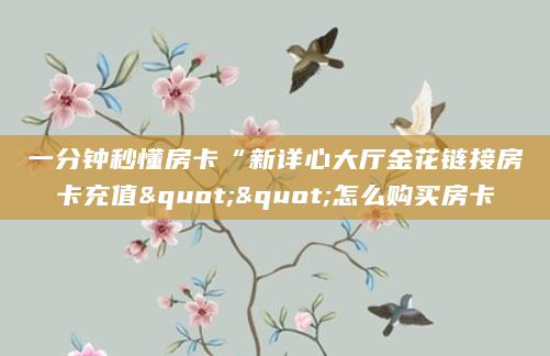 一分钟秒懂房卡“新详心大厅金花链接房卡充值""怎么购买房卡