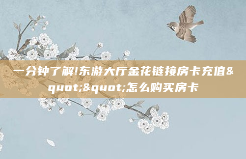 一分钟了解!东游大厅金花链接房卡充值""怎么购买房卡