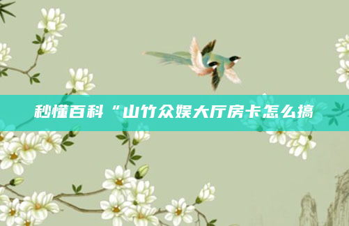 秒懂百科“山竹众娱大厅房卡怎么搞
