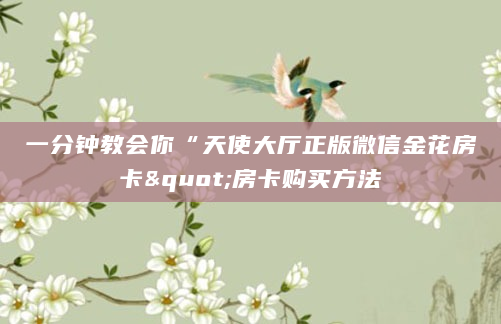 一分钟教会你“天使大厅正版微信金花房卡"房卡购买方法