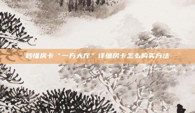 秒懂房卡“一方大厅”详细房卡怎么购买方法