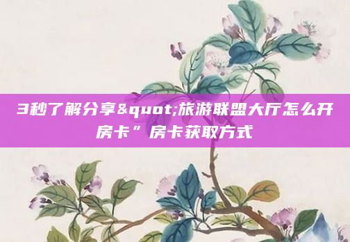 3秒了解分享"旅游联盟大厅怎么开房卡”房卡获取方式