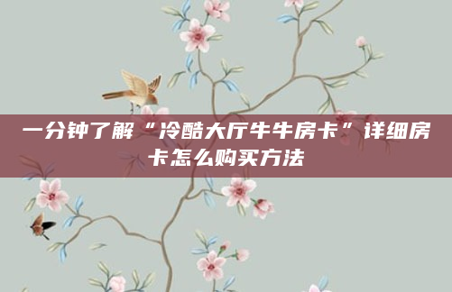 一分钟了解“冷酷大厅牛牛房卡”详细房卡怎么购买方法