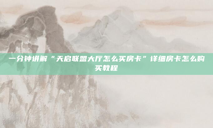 一分钟讲解“天启联盟大厅怎么买房卡”详细房卡怎么购买教程