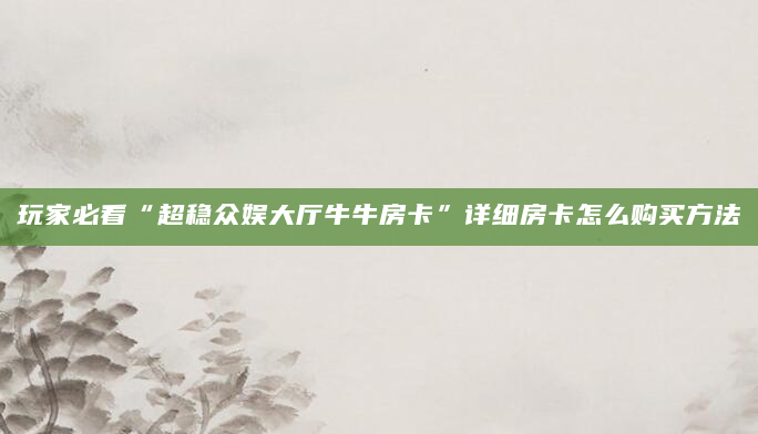 玩家必看“超稳众娱大厅牛牛房卡”详细房卡怎么购买方法