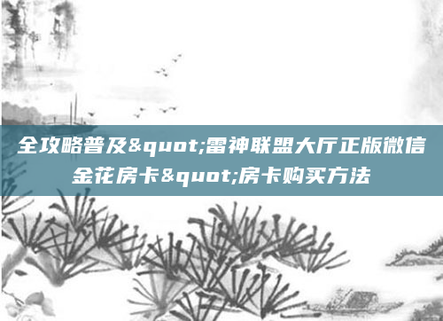 全攻略普及"雷神联盟大厅正版微信金花房卡"房卡购买方法