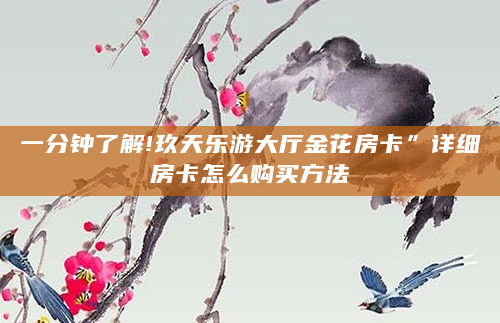 一分钟了解!玖天乐游大厅金花房卡”详细房卡怎么购买方法