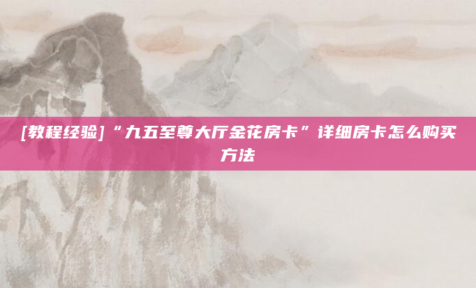 [教程经验]“九五至尊大厅金花房卡”详细房卡怎么购买方法
