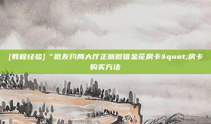 [教程经验]“微友约局大厅正版微信金花房卡"房卡购买方法